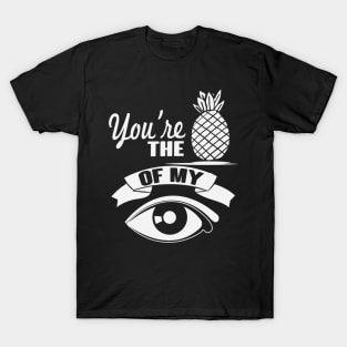 You're The Pineapple Of My Eye T-Shirt